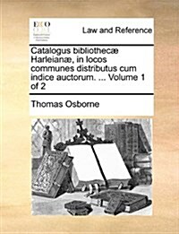 Catalogus bibliothec?Harleian? in locos communes distributus cum indice auctorum. ... Volume 1 of 2 (Paperback)