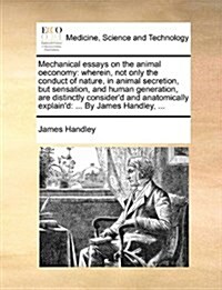 Mechanical Essays on the Animal Oeconomy: Wherein, Not Only the Conduct of Nature, in Animal Secretion, But Sensation, and Human Generation, Are Disti (Paperback)