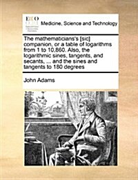 The Mathematicianss [Sic] Companion, or a Table of Logarithms from 1 to 10,860. Also, the Logarithmic Sines, Tangents, and Secants, ... and the Sines (Paperback)