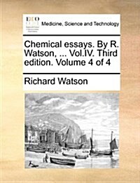 Chemical Essays. by R. Watson, ... Vol.IV. Third Edition. Volume 4 of 4 (Paperback)