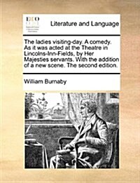 The Ladies Visiting-Day. a Comedy. as It Was Acted at the Theatre in Lincolns-Inn-Fields, by Her Majesties Servants. with the Addition of a New Scene. (Paperback)