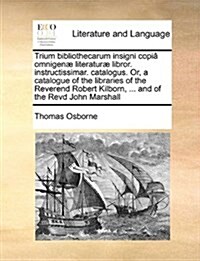 Trium Bibliothecarum Insigni Copi[ Omnigen] Literatur] Libror. Instructissimar. Catalogus. Or, a Catalogue of the Libraries of the Reverend Robert Kil (Paperback)
