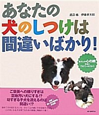 あなたの犬のしつけは間違いばかり!―愛犬との心の絆、本當にできていますか? 必修!飼い主の敎科書 (單行本)