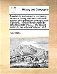 Travels Into North America; Containing Its Natural History, and a Circumstantial Account of Its Plantations and Agriculture in General, Translated Int (Paperback)