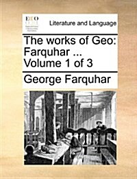 The Works of Geo: Farquhar ... Volume 1 of 3 (Paperback)