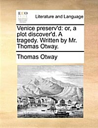 Venice Preservd: Or, a Plot Discoverd. a Tragedy. Written by Mr. Thomas Otway. (Paperback)