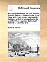 Picturesque Views on the River Thames, from Its Source in Glocestershire to the Nore; With Observations on the Public Buildings and Other Works of Art (Paperback)