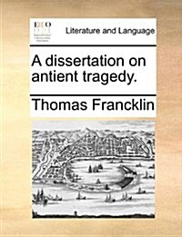 A Dissertation on Antient Tragedy. (Paperback)