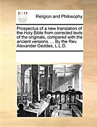 Prospectus of a New Translation of the Holy Bible from Corrected Texts of the Originals, Compared with the Ancient Versions. ... by the REV. Alexander (Paperback)