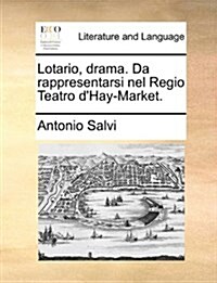 Lotario, Drama. Da Rappresentarsi Nel Regio Teatro DHay-Market. (Paperback)