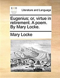 Eugenius; Or, Virtue in Retirement. a Poem. by Mary Locke. (Paperback)