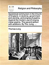 Apostolical Communion in the Church of England, in Doctrine, Government and Worship, and Singing of Psalms. Against the Modern Use of Singing Meter Ps (Paperback)