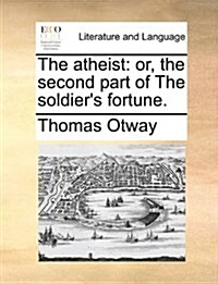 The Atheist: Or, the Second Part of the Soldiers Fortune. (Paperback)