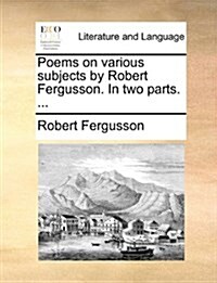 Poems on Various Subjects by Robert Fergusson. in Two Parts. ... (Paperback)