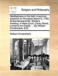 Stedfastness in the Faith. a Sermon, Preachd on Thursday March 6, 1766; At the Reverend Mr. Winters Meeting, in New-Court, Carey-Street, Lincolns-I (Paperback)
