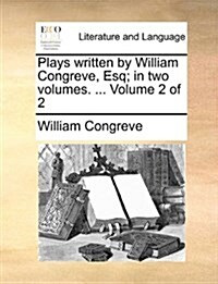 Plays Written by William Congreve, Esq; In Two Volumes. ... Volume 2 of 2 (Paperback)