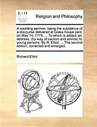 A Wedding Sermon: Being the Substance of a Discourse Delivered at Glass-House Yard, on May 14, 1775. ... to Which Is Added, an Address, (Paperback)