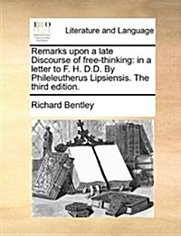 Remarks Upon a Late Discourse of Free-Thinking: In a Letter to F. H. D.D. by Phileleutherus Lipsiensis. the Third Edition. (Paperback)