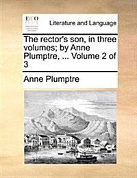 The Rectors Son, in Three Volumes; By Anne Plumptre, ... Volume 2 of 3 (Paperback)