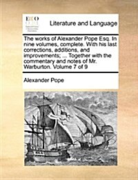 The Works of Alexander Pope Esq. in Nine Volumes, Complete. with His Last Corrections, Additions, and Improvements; ... Together with the Commentary a (Paperback)