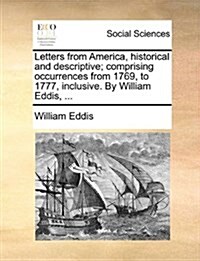 Letters from America, Historical and Descriptive; Comprising Occurrences from 1769, to 1777, Inclusive. by William Eddis, ... (Paperback)