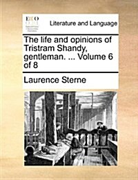 The Life and Opinions of Tristram Shandy, Gentleman. ... Volume 6 of 8 (Paperback)