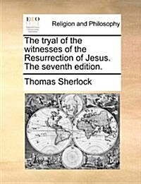 The Tryal of the Witnesses of the Resurrection of Jesus. the Seventh Edition. (Paperback)