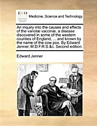 An Inquiry Into the Causes and Effects of the Variol] Vaccin], a Disease Discovered in Some of the Western Counties of England, ... and Known by the N (Paperback)