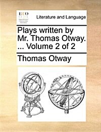 Plays Written by Mr. Thomas Otway. ... Volume 2 of 2 (Paperback)