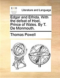 Edgar and Elfrida. with the Defeat of Hoel, Prince of Wales. by T. de Monmouth. (Paperback)