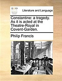 Constantine: A Tragedy. as It Is Acted at the Theatre-Royal in Covent-Garden. (Paperback)