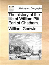 The History of the Life of William Pitt, Earl of Chatham. (Paperback)