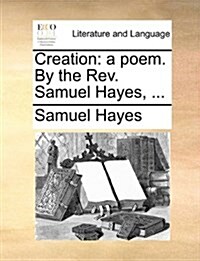 Creation: A Poem. by the REV. Samuel Hayes, ... (Paperback)