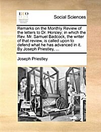 Remarks on the Monthly Review of the Letters to Dr. Horsley; In Which the REV. Mr. Samuel Badcock, the Writer of That Review, Is Called Upon to Defend (Paperback)