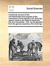 A Particular Account of the Commencement and Progress of the Insurrection of the Negroes in St. Domingo, Speech Made to the National Assembly, the 3D (Paperback)