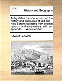 Antiquitates Sarisburienses: Or, the History and Antiquities of Old and New Sarum: Collected from Original Records, and Early Writers. with an Appe (Paperback)