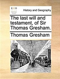 The Last Will and Testament, of Sir Thomas Gresham. (Paperback)