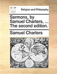 Sermons, by Samuel Charters, ... the Second Edition. (Paperback)