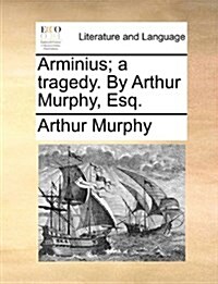 Arminius; A Tragedy. by Arthur Murphy, Esq. (Paperback)