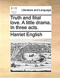 Truth and Filial Love. a Little Drama. in Three Acts. (Paperback)