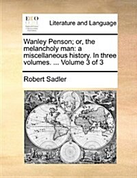 Wanley Penson; Or, the Melancholy Man: A Miscellaneous History. in Three Volumes. ... Volume 3 of 3 (Paperback)