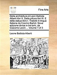 Della Architettura Di Leon Battista Alberti Libri X. Della Pittura Libri III. E Della Statua Libro I. Tradotti in Lingua Italiana Da Cosimo Bartoli. N (Paperback)