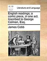 English Readings; A Comic Piece, in One Act. Inscribed to George Colman, Esq. (Paperback)