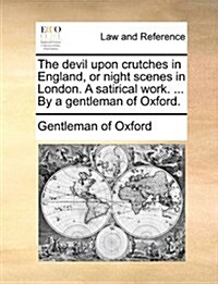 The Devil Upon Crutches in England, or Night Scenes in London. a Satirical Work. ... by a Gentleman of Oxford. (Paperback)