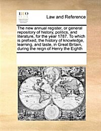 The New Annual Register, or General Repository of History, Politics, and Literature, for the Year 1787. to Which Is Prefixed, the History of Knowledge (Paperback)