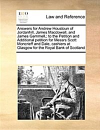 Answers for Andrew Houstoun of Jordanhill, James Macdowall, and James Gammell; To the Petition and Additional Petition for Messrs Scott Moncrieff and (Paperback)