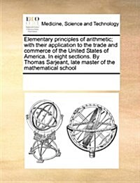 Elementary Principles of Arithmetic; With Their Application to the Trade and Commerce of the United States of America. in Eight Sections. by Thomas Sa (Paperback)