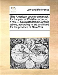 [The American Country Almanack for the Year of Christian Account, 1746. ... Calculated from Caroline Tables, According to Art, and Fitted for the Prov (Paperback)