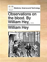 Observations on the Blood. by William Hey, ... (Paperback)