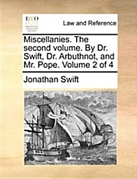 Miscellanies. the Second Volume. by Dr. Swift, Dr. Arbuthnot, and Mr. Pope. Volume 2 of 4 (Paperback)